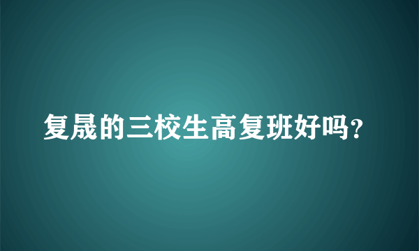 复晟的三校生高复班好吗？