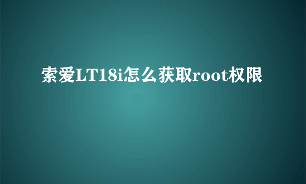 索爱LT18i怎么获取root权限