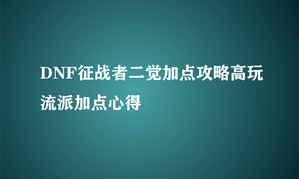 DNF征战者二觉加点攻略高玩流派加点心得