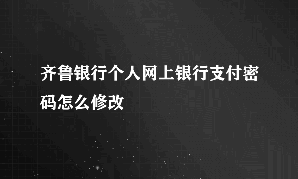 齐鲁银行个人网上银行支付密码怎么修改