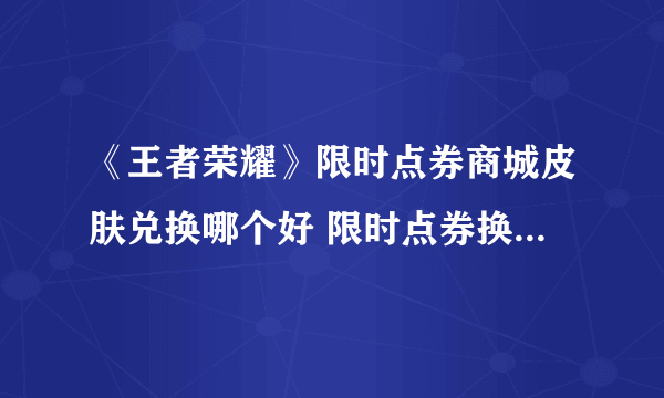 《王者荣耀》限时点券商城皮肤兑换哪个好 限时点券换什么皮肤最好