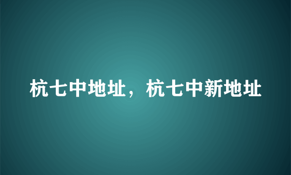 杭七中地址，杭七中新地址