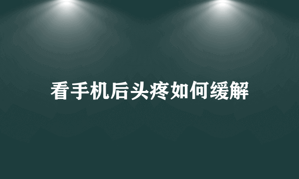 看手机后头疼如何缓解