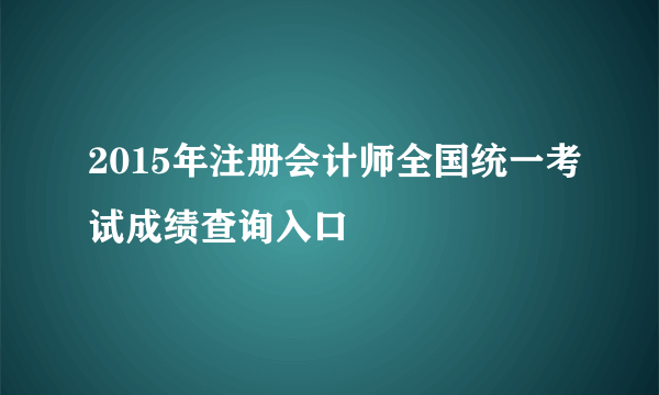 2015年注册会计师全国统一考试成绩查询入口