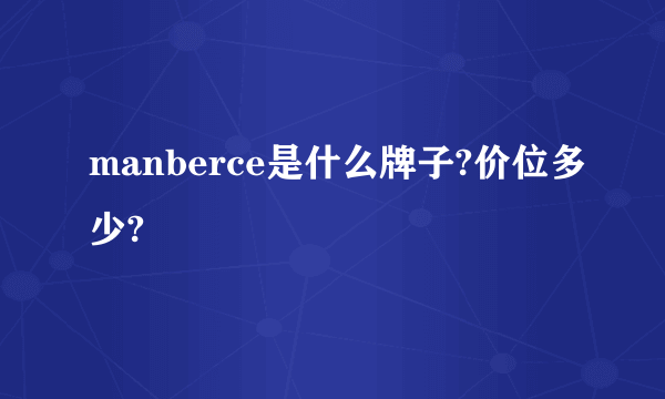 manberce是什么牌子?价位多少?