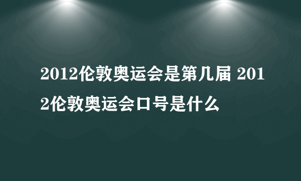 2012伦敦奥运会是第几届 2012伦敦奥运会口号是什么