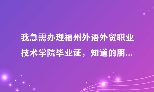 我急需办理福州外语外贸职业技术学院毕业证，知道的朋友告诉我一声，需要可以在学信网查询的