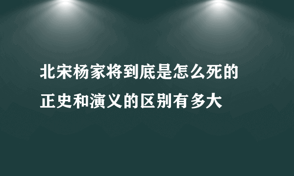 北宋杨家将到底是怎么死的 正史和演义的区别有多大