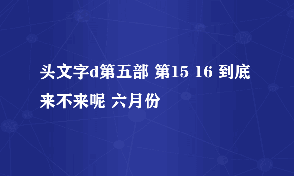 头文字d第五部 第15 16 到底来不来呢 六月份