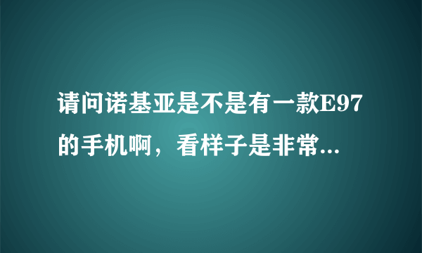 请问诺基亚是不是有一款E97的手机啊，看样子是非常的前卫的。。。多少钱呢？？