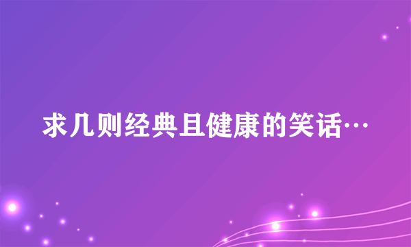 求几则经典且健康的笑话…