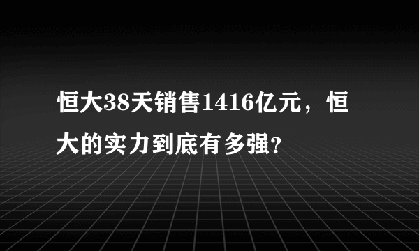 恒大38天销售1416亿元，恒大的实力到底有多强？