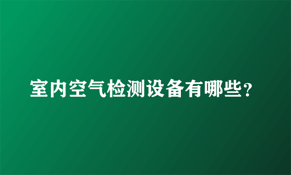 室内空气检测设备有哪些？