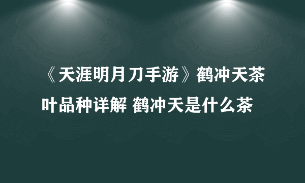 《天涯明月刀手游》鹤冲天茶叶品种详解 鹤冲天是什么茶