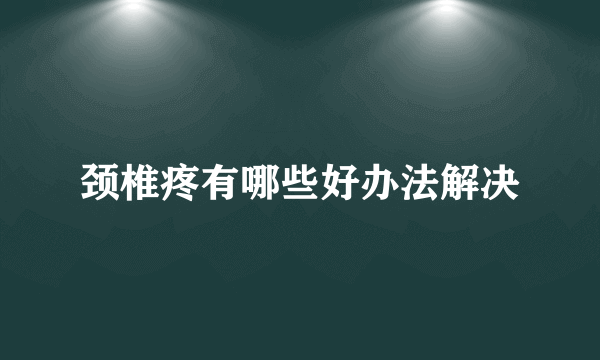 颈椎疼有哪些好办法解决