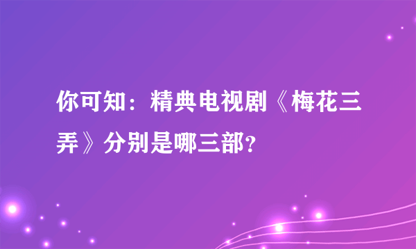 你可知：精典电视剧《梅花三弄》分别是哪三部？