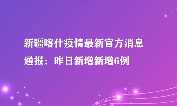 新疆喀什疫情最新官方消息 通报：昨日新增新增6例