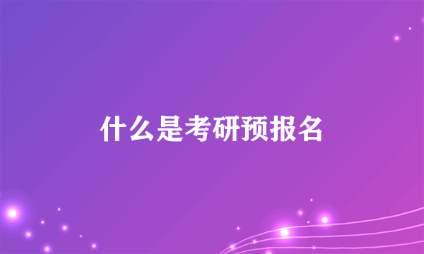 什么是考研预报名