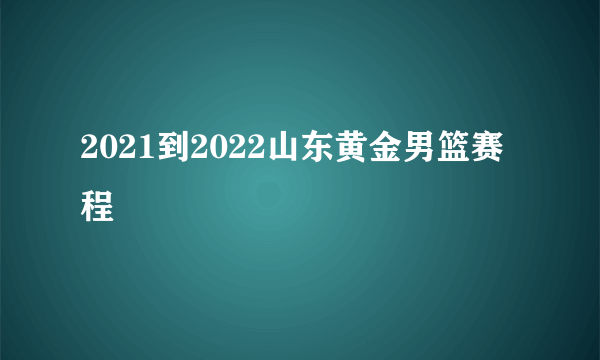 2021到2022山东黄金男篮赛程