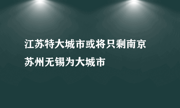 江苏特大城市或将只剩南京 苏州无锡为大城市