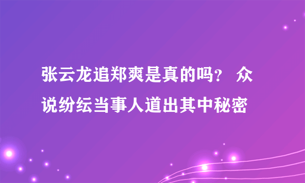 张云龙追郑爽是真的吗？ 众说纷纭当事人道出其中秘密