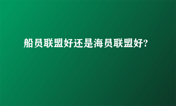 船员联盟好还是海员联盟好?