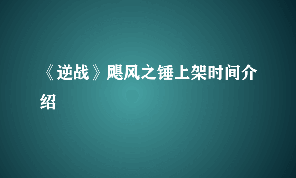 《逆战》飓风之锤上架时间介绍