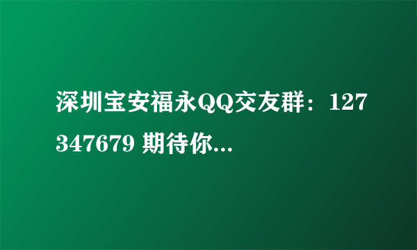 深圳宝安福永QQ交友群：127347679 期待你们的加入