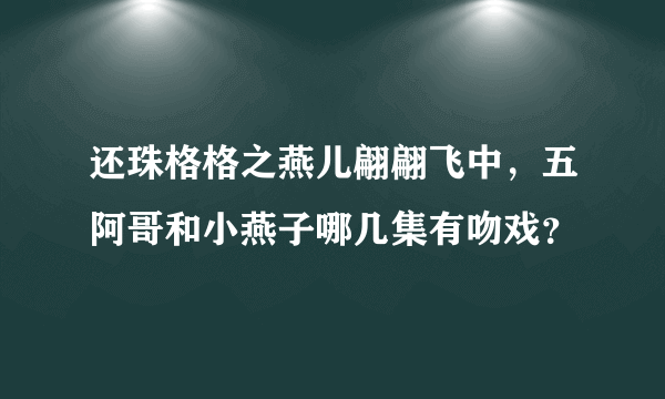 还珠格格之燕儿翩翩飞中，五阿哥和小燕子哪几集有吻戏？