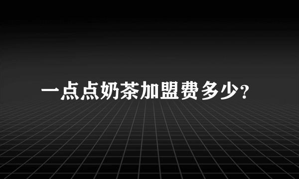 一点点奶茶加盟费多少？