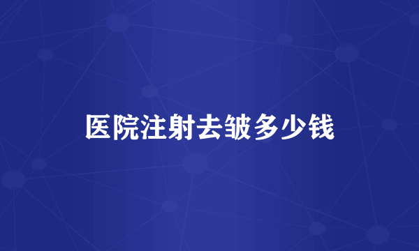 医院注射去皱多少钱