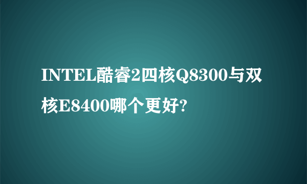 INTEL酷睿2四核Q8300与双核E8400哪个更好?