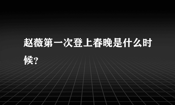 赵薇第一次登上春晚是什么时候？