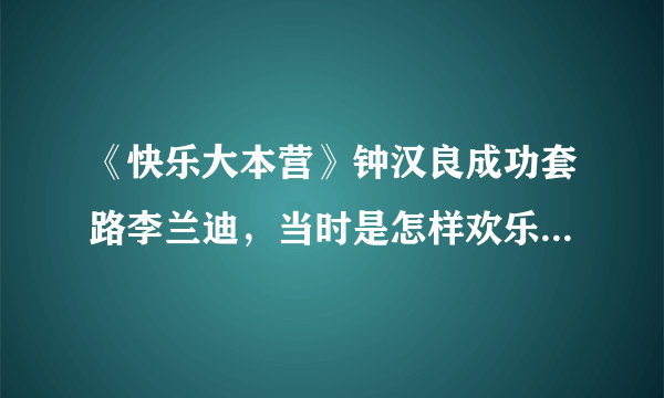 《快乐大本营》钟汉良成功套路李兰迪，当时是怎样欢乐的场面？