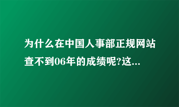 为什么在中国人事部正规网站查不到06年的成绩呢?这个网址又是什么来的?