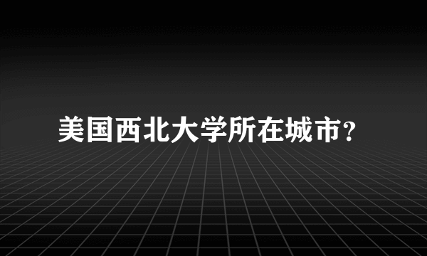 美国西北大学所在城市？