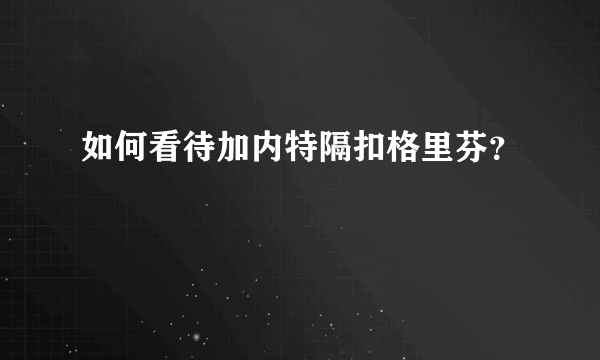 如何看待加内特隔扣格里芬？