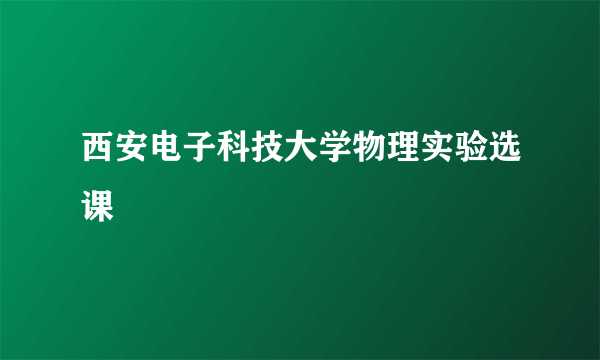 西安电子科技大学物理实验选课