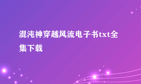 混沌神穿越风流电子书txt全集下载