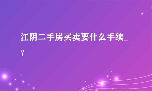 江阴二手房买卖要什么手续_？