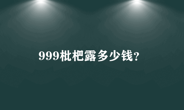 999枇杷露多少钱？