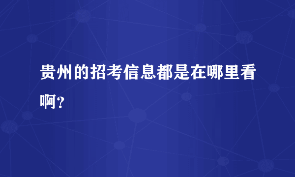 贵州的招考信息都是在哪里看啊？