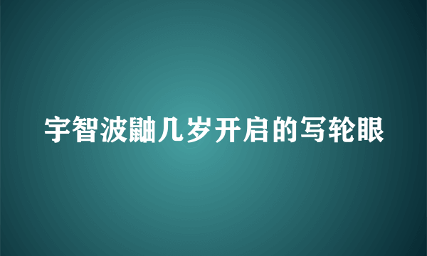 宇智波鼬几岁开启的写轮眼