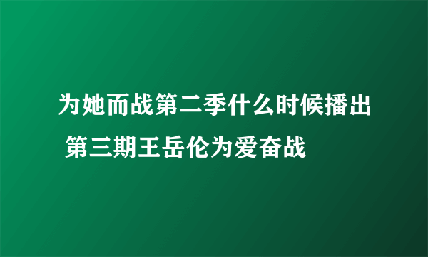 为她而战第二季什么时候播出 第三期王岳伦为爱奋战