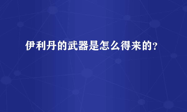 伊利丹的武器是怎么得来的？