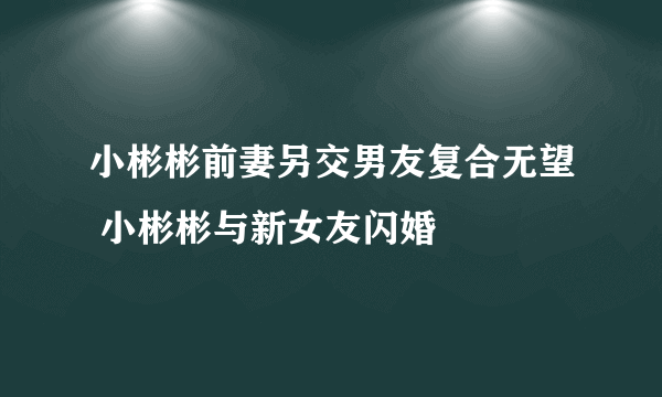 小彬彬前妻另交男友复合无望 小彬彬与新女友闪婚