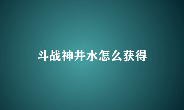 斗战神井水怎么获得