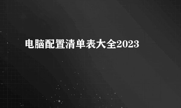 电脑配置清单表大全2023