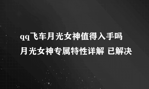 qq飞车月光女神值得入手吗 月光女神专属特性详解 已解决