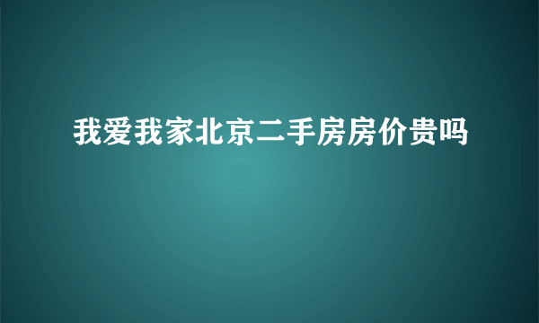 我爱我家北京二手房房价贵吗